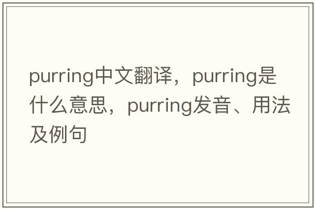 purring中文翻譯，purring是什么意思，purring發(fā)音、用法及例句