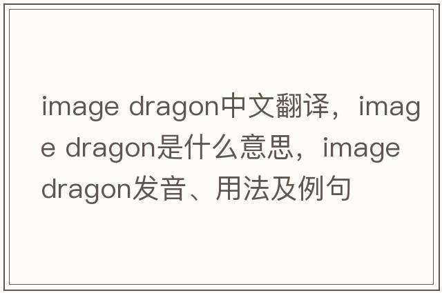 image dragon中文翻譯，image dragon是什么意思，image dragon發(fā)音、用法及例句