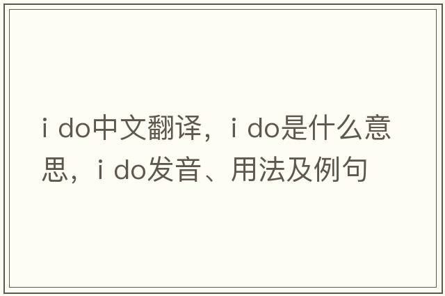 i do中文翻譯，i do是什么意思，i do發(fā)音、用法及例句