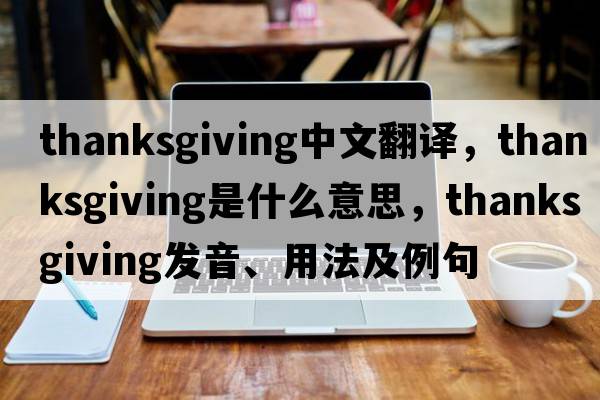thanksgiving中文翻譯，thanksgiving是什么意思，thanksgiving發(fā)音、用法及例句