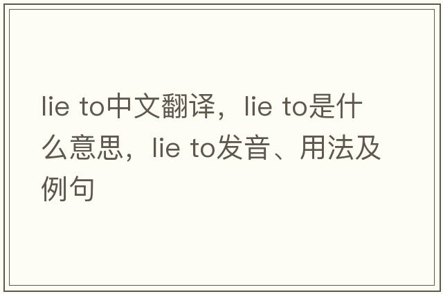 lie to中文翻譯，lie to是什么意思，lie to發(fā)音、用法及例句