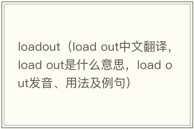 loadout（load out中文翻譯，load out是什么意思，load out發(fā)音、用法及例句）