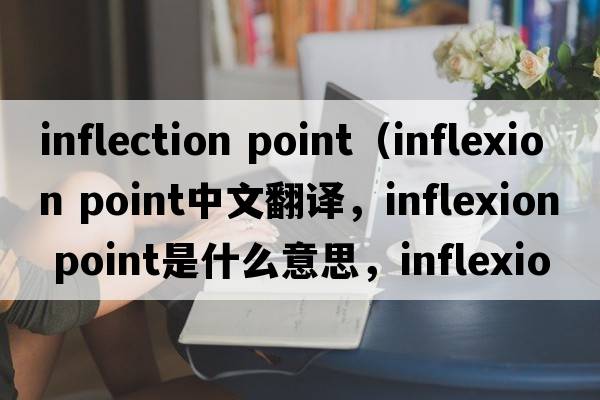 inflection point（inflexion point中文翻譯，inflexion point是什么意思，inflexion point發(fā)音、用法及例句）