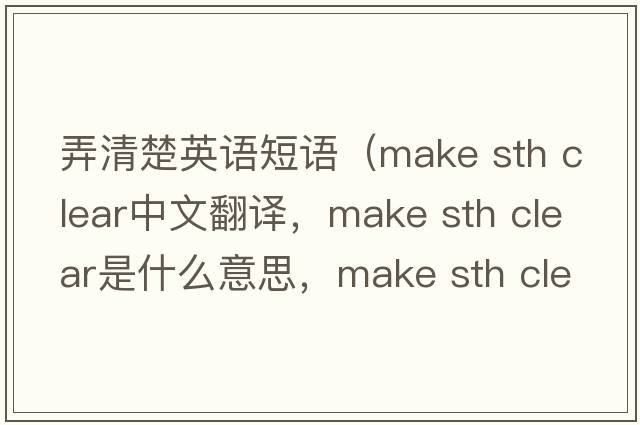 弄清楚英語(yǔ)短語(yǔ)（make sth clear中文翻譯，make sth clear是什么意思，make sth clear發(fā)音、用法及例句）