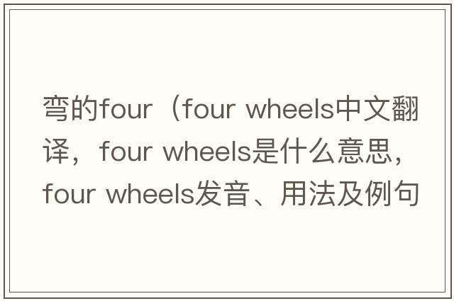 彎的four（four wheels中文翻譯，four wheels是什么意思，four wheels發(fā)音、用法及例句）
