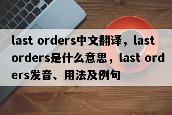 last orders中文翻譯，last orders是什么意思，last orders發(fā)音、用法及例句