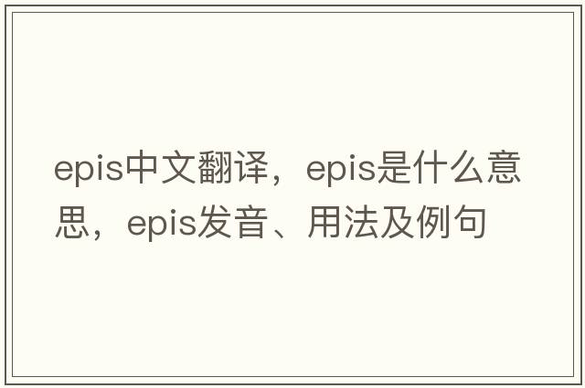 epis中文翻譯，epis是什么意思，epis發(fā)音、用法及例句