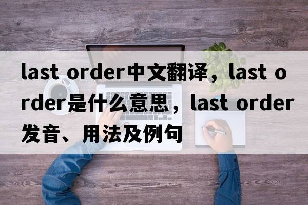 last order中文翻譯，last order是什么意思，last order發(fā)音、用法及例句