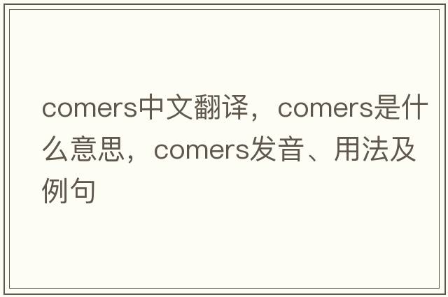 comers中文翻譯，comers是什么意思，comers發(fā)音、用法及例句