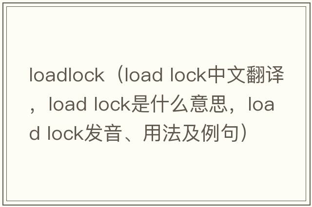 loadlock（load lock中文翻譯，load lock是什么意思，load lock發(fā)音、用法及例句）