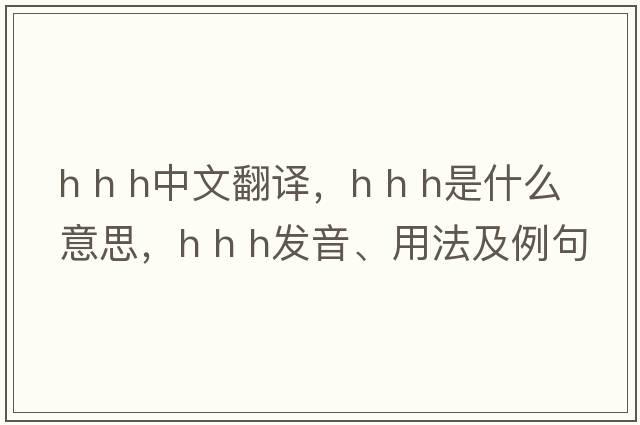 h h h中文翻譯，h h h是什么意思，h h h發(fā)音、用法及例句