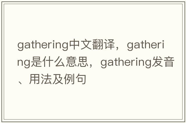 gathering中文翻譯，gathering是什么意思，gathering發(fā)音、用法及例句
