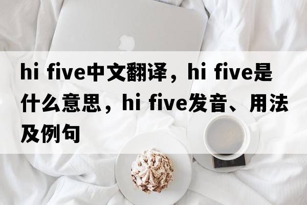 hi five中文翻譯，hi five是什么意思，hi five發(fā)音、用法及例句