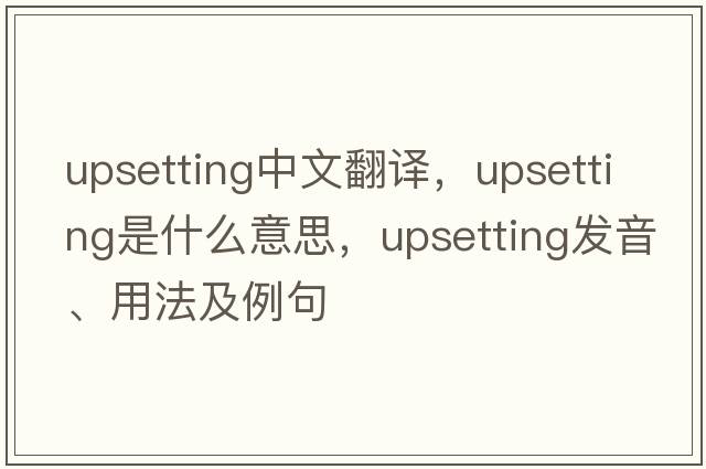 upsetting中文翻譯，upsetting是什么意思，upsetting發(fā)音、用法及例句