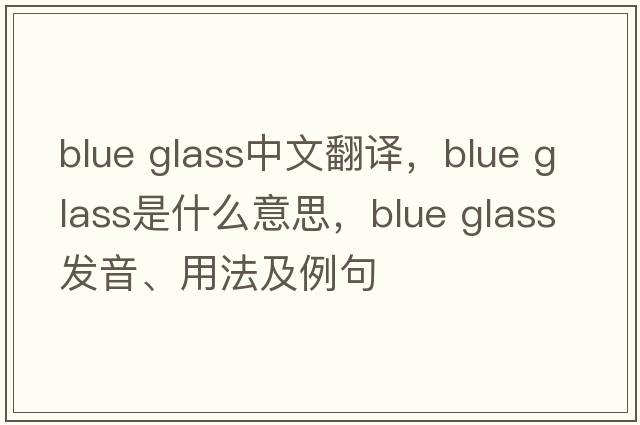 blue glass中文翻譯，blue glass是什么意思，blue glass發(fā)音、用法及例句