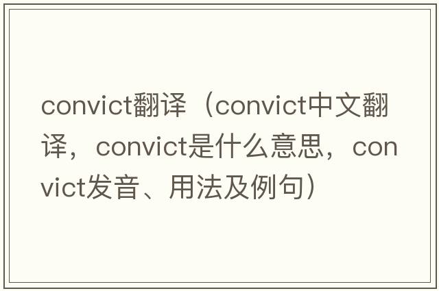 convict翻譯（convict中文翻譯，convict是什么意思，convict發(fā)音、用法及例句）