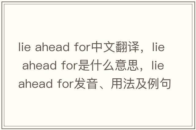 lie ahead for中文翻譯，lie ahead for是什么意思，lie ahead for發(fā)音、用法及例句