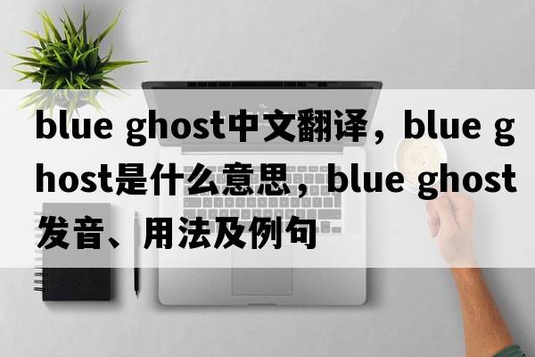 blue ghost中文翻譯，blue ghost是什么意思，blue ghost發(fā)音、用法及例句