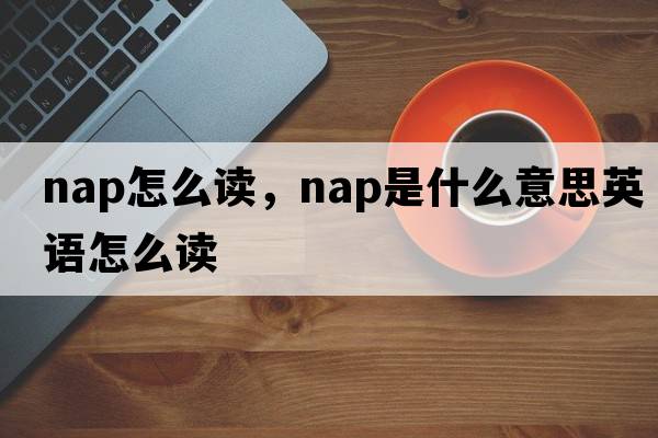 nap怎么讀，nap是什么意思英語(yǔ)怎么讀