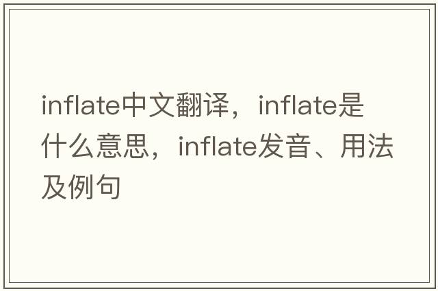inflate中文翻譯，inflate是什么意思，inflate發(fā)音、用法及例句