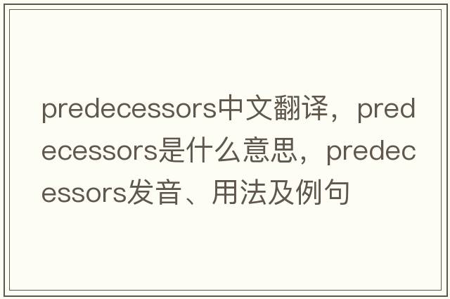 predecessors中文翻譯，predecessors是什么意思，predecessors發(fā)音、用法及例句