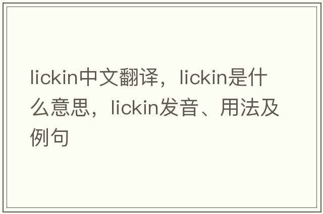lickin中文翻譯，lickin是什么意思，lickin發(fā)音、用法及例句