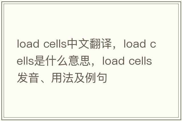 load cells中文翻譯，load cells是什么意思，load cells發(fā)音、用法及例句