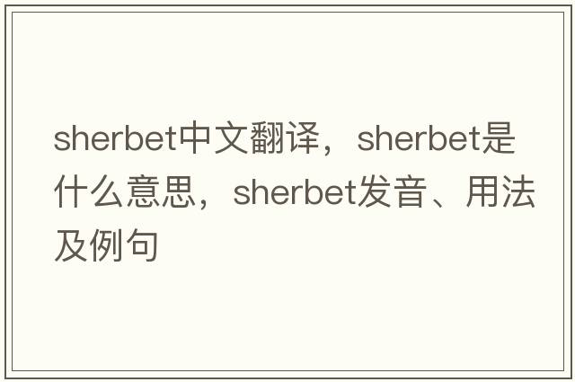 sherbet中文翻譯，sherbet是什么意思，sherbet發(fā)音、用法及例句