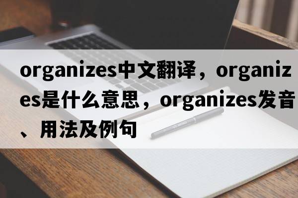 organizes中文翻譯，organizes是什么意思，organizes發(fā)音、用法及例句