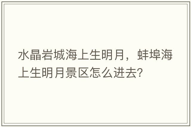 水晶巖城海上生明月，蚌埠海上生明月景區怎么進(jìn)去？