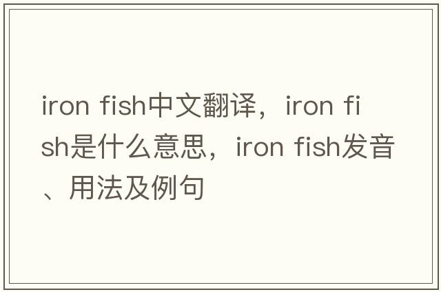 iron fish中文翻譯，iron fish是什么意思，iron fish發(fā)音、用法及例句