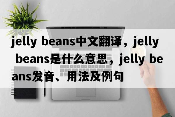 jelly beans中文翻譯，jelly beans是什么意思，jelly beans發(fā)音、用法及例句