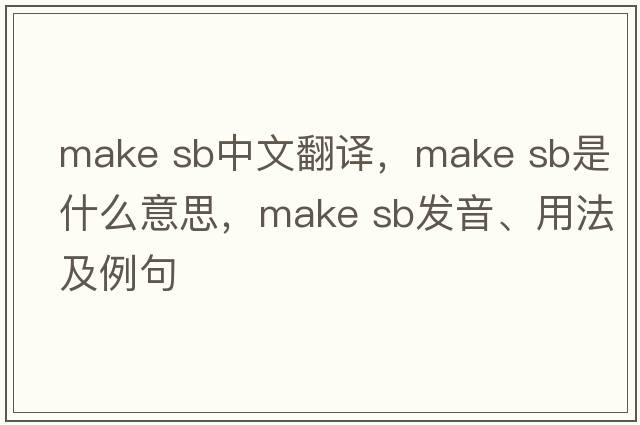make sb中文翻譯，make sb是什么意思，make sb發(fā)音、用法及例句