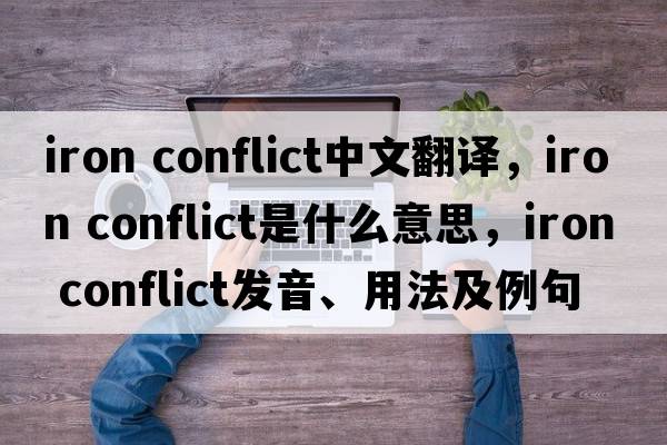 iron conflict中文翻譯，iron conflict是什么意思，iron conflict發(fā)音、用法及例句
