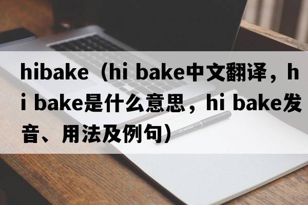 hibake（hi bake中文翻譯，hi bake是什么意思，hi bake發(fā)音、用法及例句）