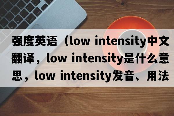 強度英語(yǔ)（low intensity中文翻譯，low intensity是什么意思，low intensity發(fā)音、用法及例句）