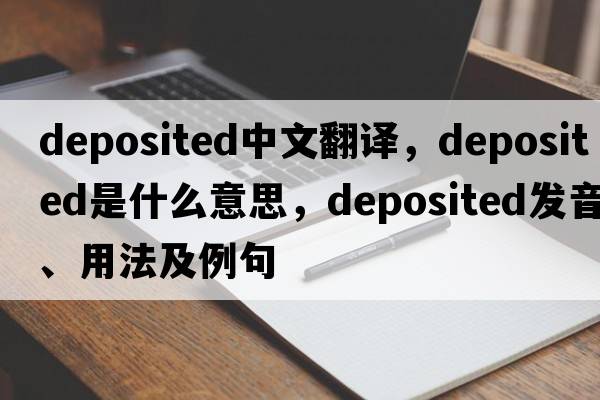 deposited中文翻譯，deposited是什么意思，deposited發(fā)音、用法及例句