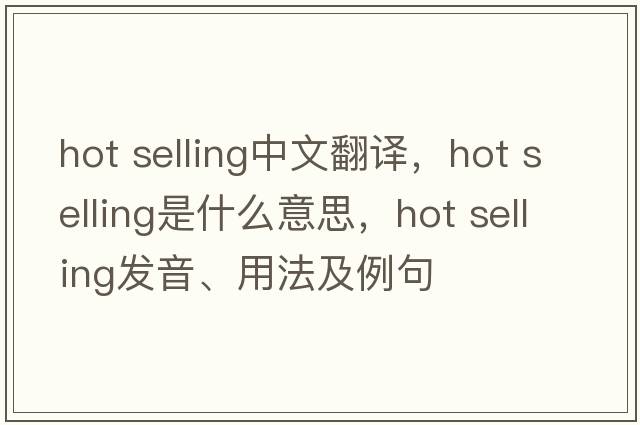 hot selling中文翻譯，hot selling是什么意思，hot selling發(fā)音、用法及例句