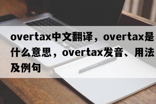 overtax中文翻譯，overtax是什么意思，overtax發(fā)音、用法及例句