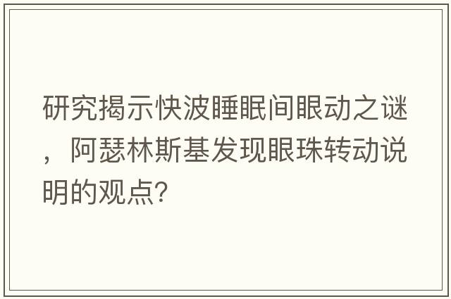 研究揭示快波睡眠間眼動(dòng)之謎，阿瑟林斯基發(fā)現眼珠轉動(dòng)說(shuō)明的觀(guān)點(diǎn)？
