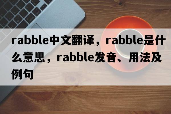 rabble中文翻譯，rabble是什么意思，rabble發(fā)音、用法及例句