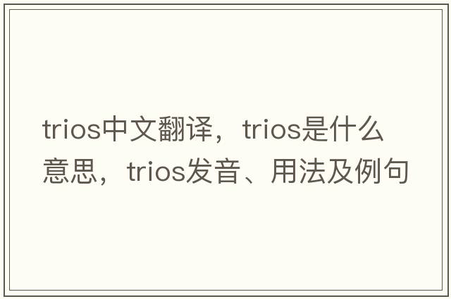 trios中文翻譯，trios是什么意思，trios發(fā)音、用法及例句