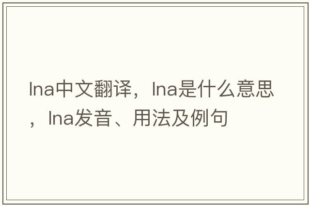 lna中文翻譯，lna是什么意思，lna發(fā)音、用法及例句