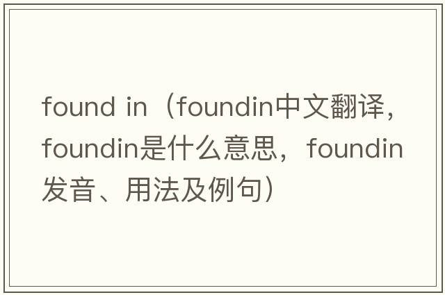 found in（foundin中文翻譯，foundin是什么意思，foundin發(fā)音、用法及例句）