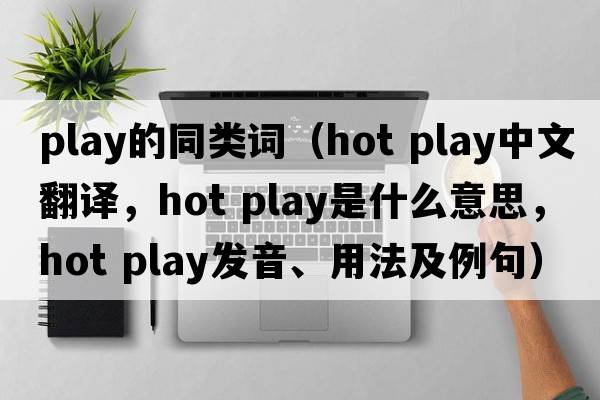 play的同類(lèi)詞（hot play中文翻譯，hot play是什么意思，hot play發(fā)音、用法及例句）