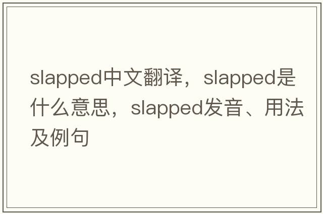 slapped中文翻譯，slapped是什么意思，slapped發(fā)音、用法及例句