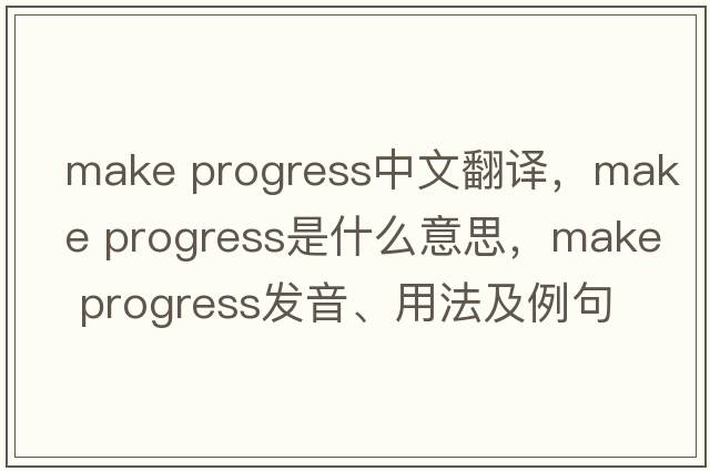 make progress中文翻譯，make progress是什么意思，make progress發(fā)音、用法及例句