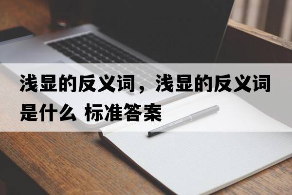 淺顯的反義詞，淺顯的反義詞是什么 標準答案