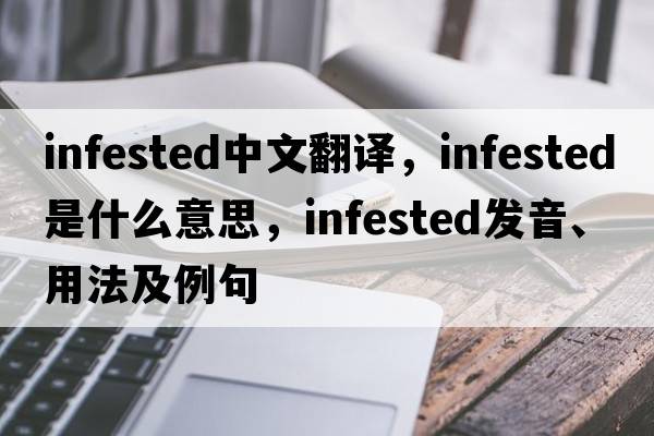 infested中文翻譯，infested是什么意思，infested發(fā)音、用法及例句
