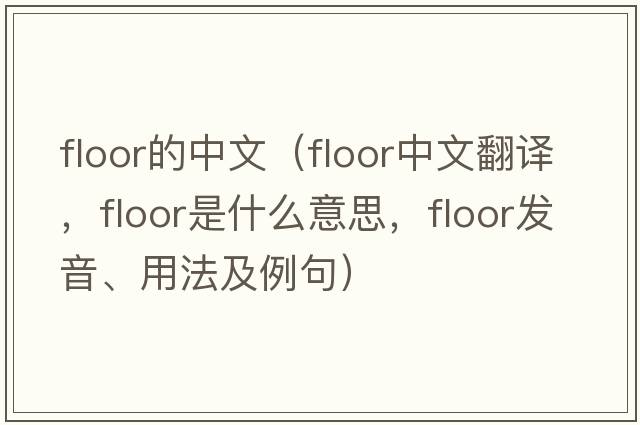 floor的中文（floor中文翻譯，floor是什么意思，floor發(fā)音、用法及例句）